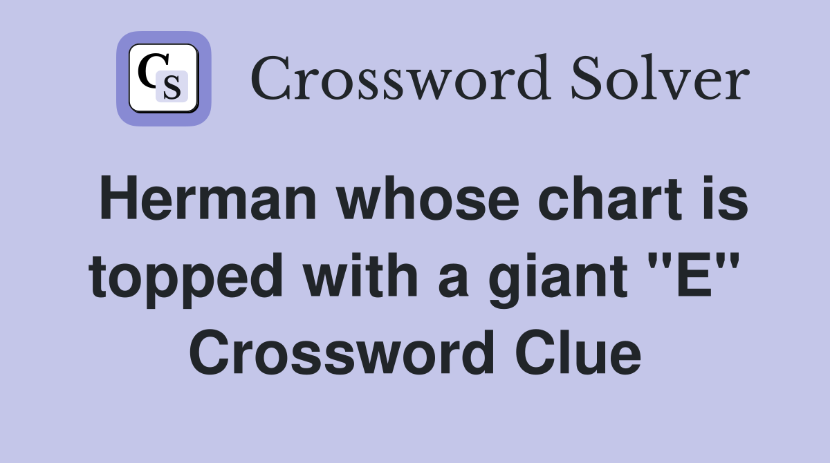 Herman whose chart is topped with a giant "E" Crossword Clue Answers